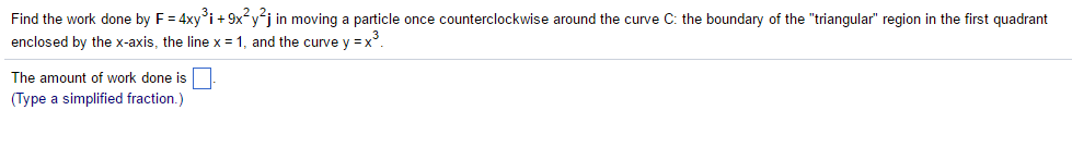 Solved Find the work done by F = 4xy^3 i + 9x^2 y^2 j in | Chegg.com