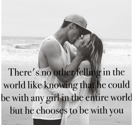 There's no other feeling in the world like knowing that he could be with any girl in the entire world but he chooses to be with you.