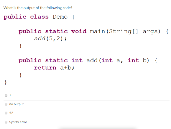 What is the output of the following code? public class Demo public static void main (String[] args) add (5, 2) public static