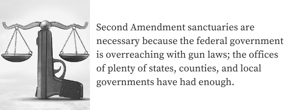 Second Amendment sanctuaries are necessary because the federal government is overreaching with gun laws; the offices of plenty of states, counties, and local governments have had enough.