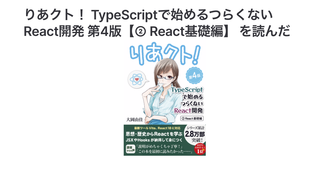 りあクト！ TypeScriptで始めるつらくないReact開発 第4版【② React基礎編】 を読んだ
