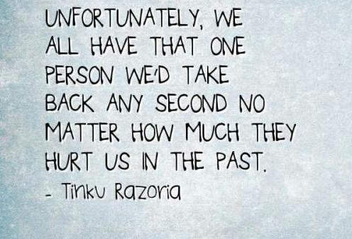 Unfortunately we all have that one person we'd take any second no matter how much they hurt us in the past.