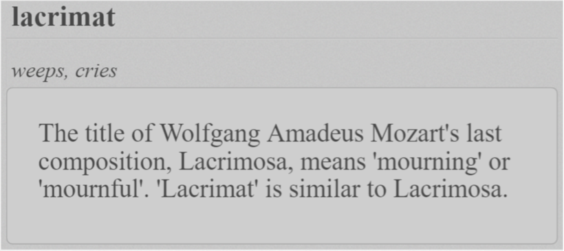 The title of Wolfgang Amadeus Mozart's last composition, Lacrimosa, means 'mourning' or 'mournful'. 'Lacrimat' is similar to Lacrimosa.