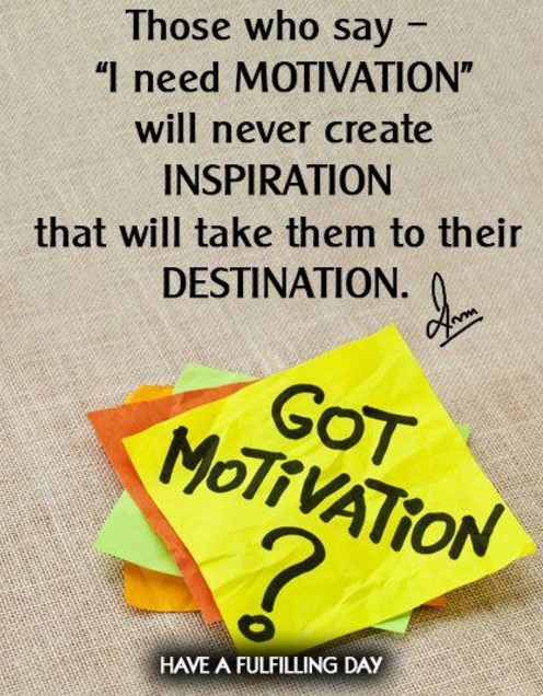 Those who say I need Motivation will never create Inspiration that will take them to their Destination.