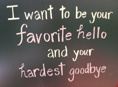 I want to be your favorite hello and your hardest goodbye.