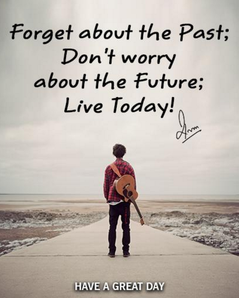 Forget about the Past; Don't worry about the Future; Live Today!