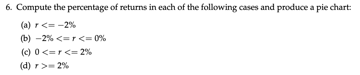 6. Compute the percentage of returns in each of the following cases and produce a pie chart: (a) r <= -2% (b) –2% <=r<= 0% (c