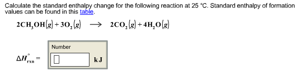 Calculate the standard enthalpy change for the following reaction at 25 °C. Standard enthalpy of formation values can be found in this table 2CH3OH(g) +302(g) → 2C(),(g) +4H,O(g) Number kJ