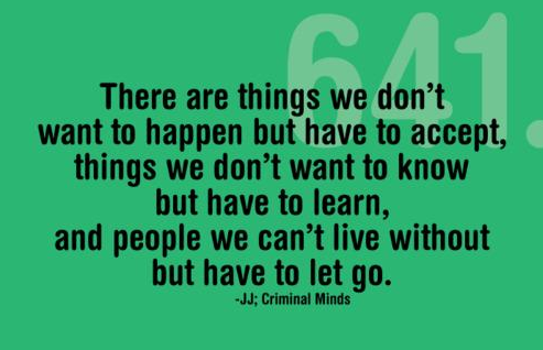 There are things we don't want to happen but have to accept, things we don't want to know but have to learn, and people we can't live without but have to let go. - J.J.