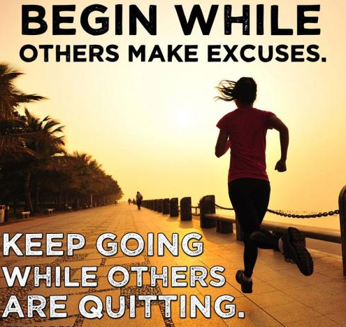 Begin wile other make excuses. Keep going while others are quitting.