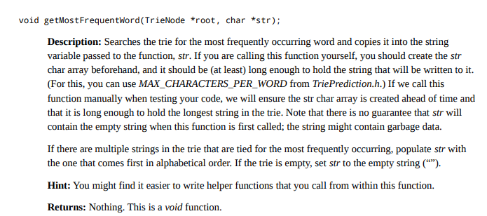 void getMostFrequenthord(TrieNode *root, char *str) Description: Searches the trie for the most frequently occurring word and