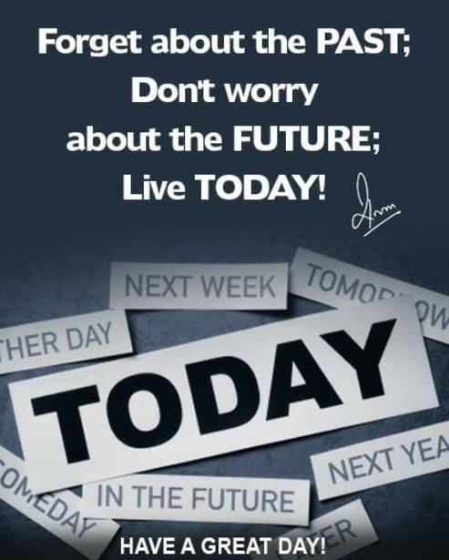 Forget about the Past; Don't worry about the Future; Live Today!