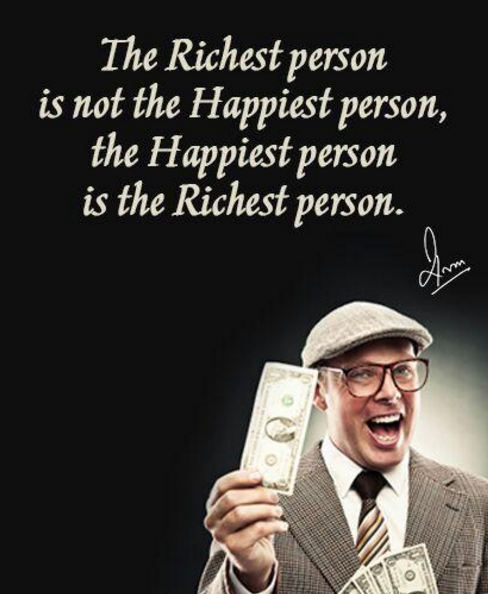 The Richest person is not the Happiest person, the Happiest person is the Richest person.