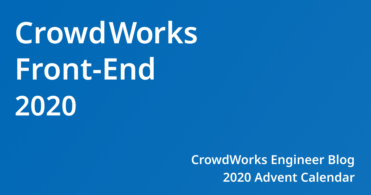 CrowdWorks Front-End 2020 CrowdWorks Engineer Blog 2020 Adevent Calender