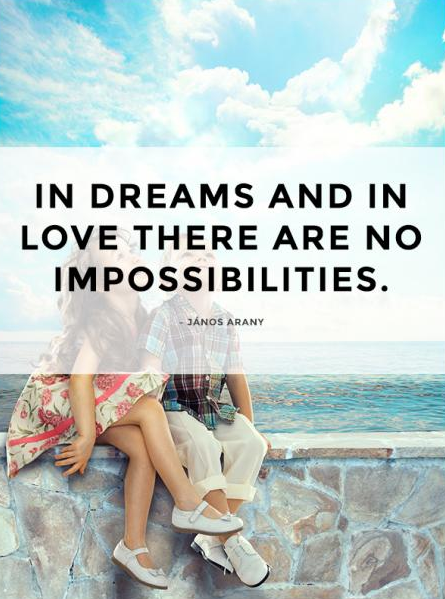 In dreams and in love there are no impossibilities.